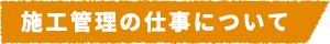 施工管理の仕事について