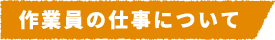 作業員の仕事について